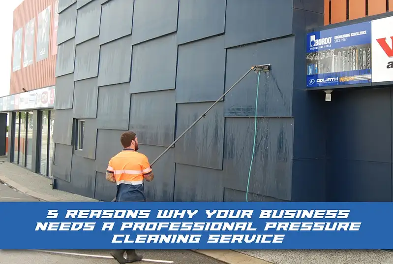 5 Reasons Why Your Business Needs a Professional Pressure Cleaning Service